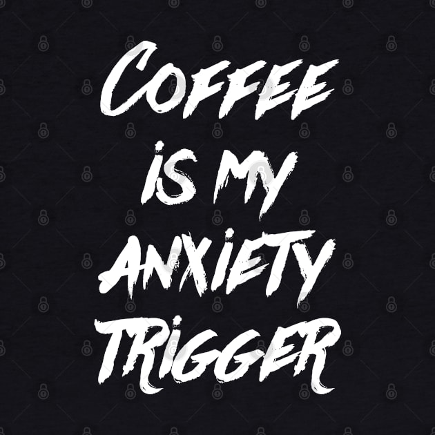 Coffee is my anxiety Trigger by Hataka